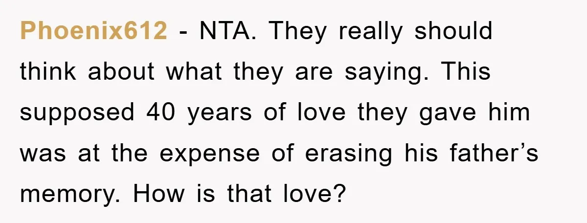 Phoenix612 − NTA. They really should think about what they are saying. This supposed 40 years of love they gave him was at the expense of erasing his father’s memory....