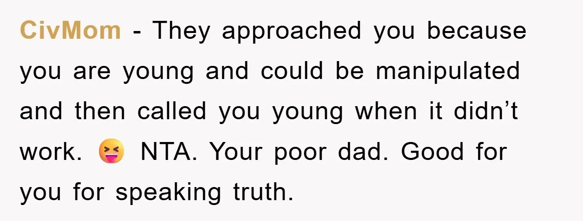 CivMom − They approached you because you are young and could be manipulated and then called you young when it didn’t work. 😝 NTA. Your poor dad. Good for you...