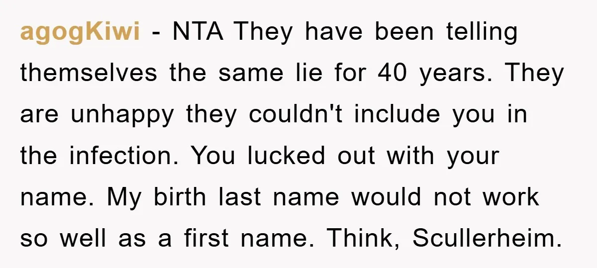 agogKiwi − NTA They have been telling themselves the same lie for 40 years. They are unhappy they couldn't include you in the infection. You lucked out with your name....