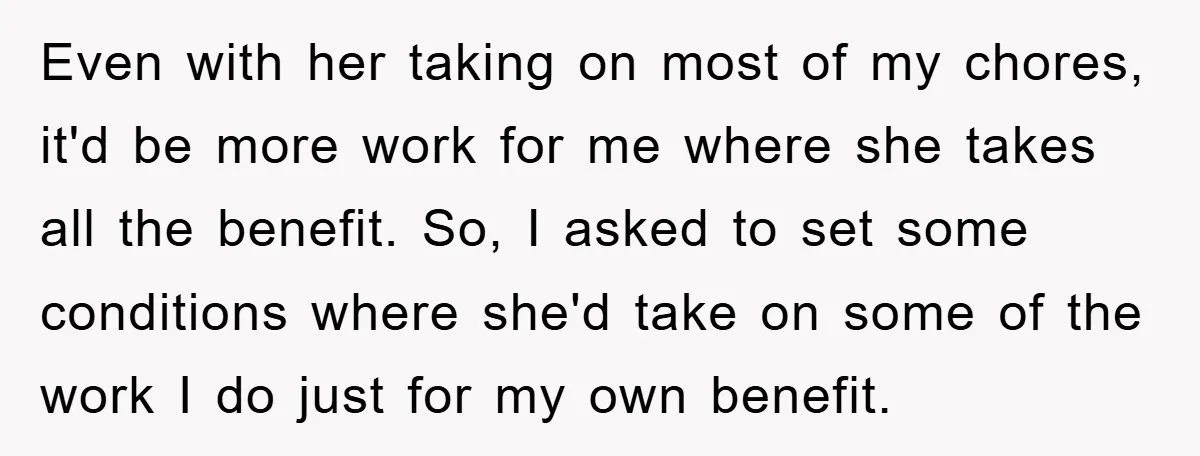 Even with her taking on most of my chores, it'd be more work for me where she takes all the benefit. So, I asked to set some conditions where she'd...