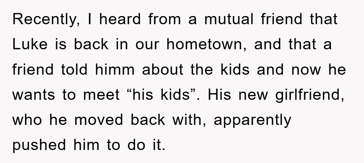 Recently, I heard from a mutual friend that Luke is back in our hometown, and that a friend told himm about the kids and now he wants to meet “his...