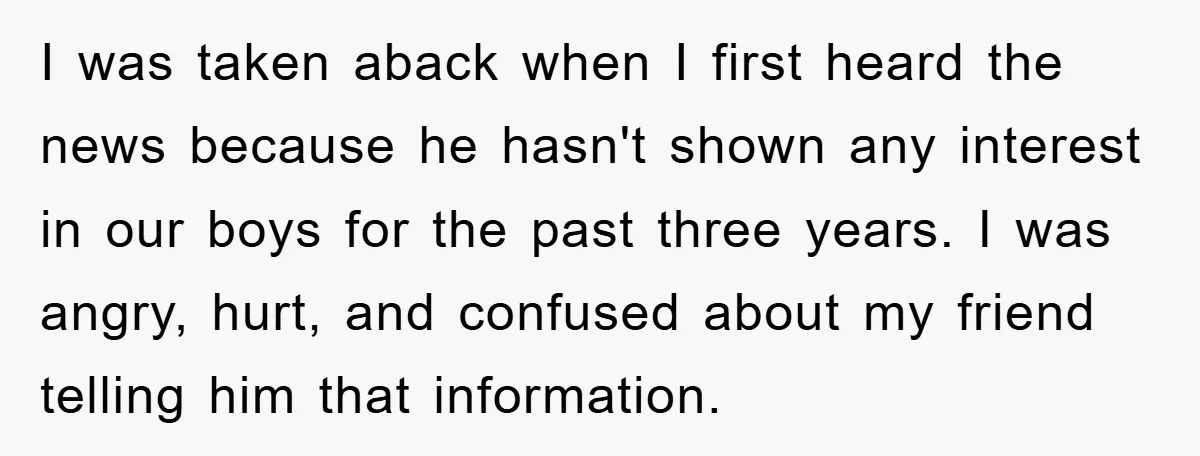 I was taken aback when I first heard the news because he hasn't shown any interest in our boys for the past three years. I was angry, hurt, and confused...