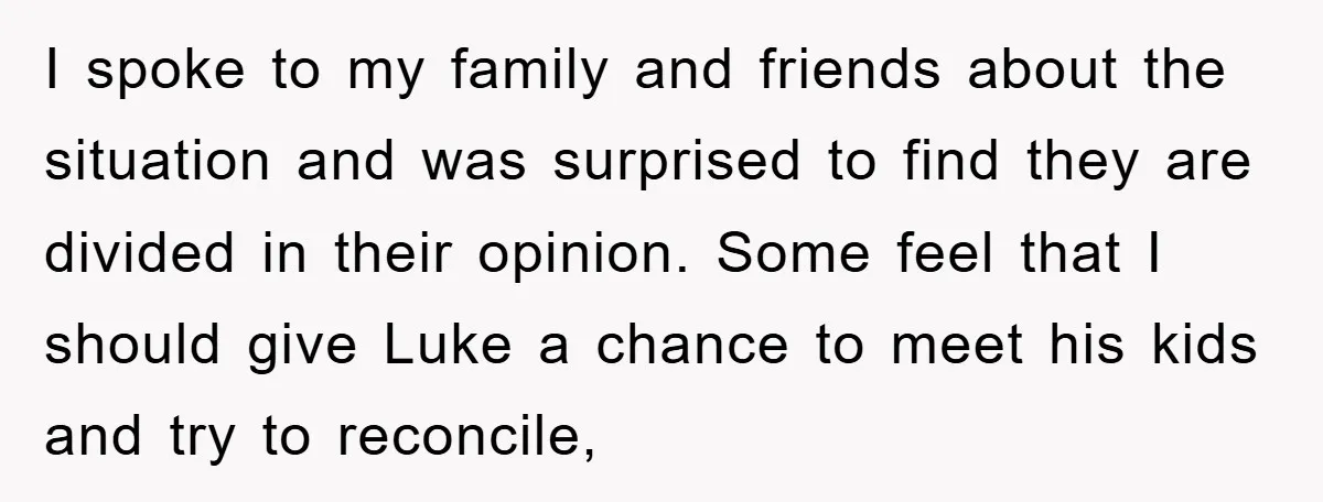 I spoke to my family and friends about the situation and was surprised to find they are divided in their opinion. Some feel that I should give Luke a chance...