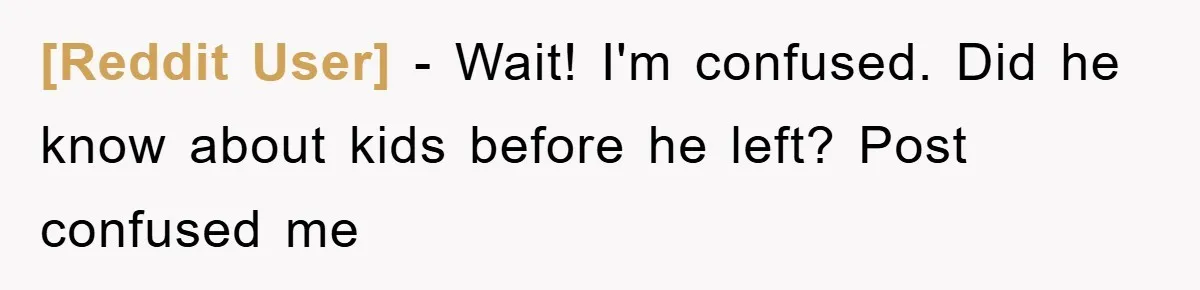 [Reddit User] − Wait! I'm confused. Did he know about kids before he left? Post confused me