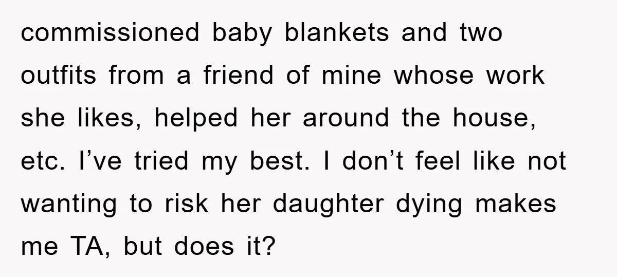 commissioned baby blankets and two outfits from a friend of mine whose work she likes, helped her around the house, etc. I’ve tried my best. I don’t feel like not...