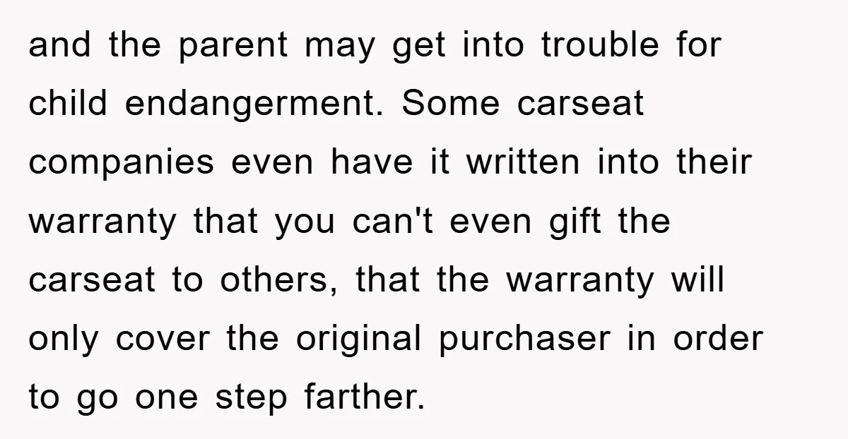 and the parent may get into trouble for child endangerment. Some carseat companies even have it written into their warranty that you can't even gift the carseat to others, that...