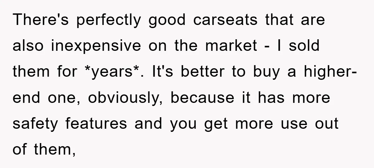 There's perfectly good carseats that are also inexpensive on the market - I sold them for *years*. It's better to buy a higher-end one, obviously, because it has more safety...