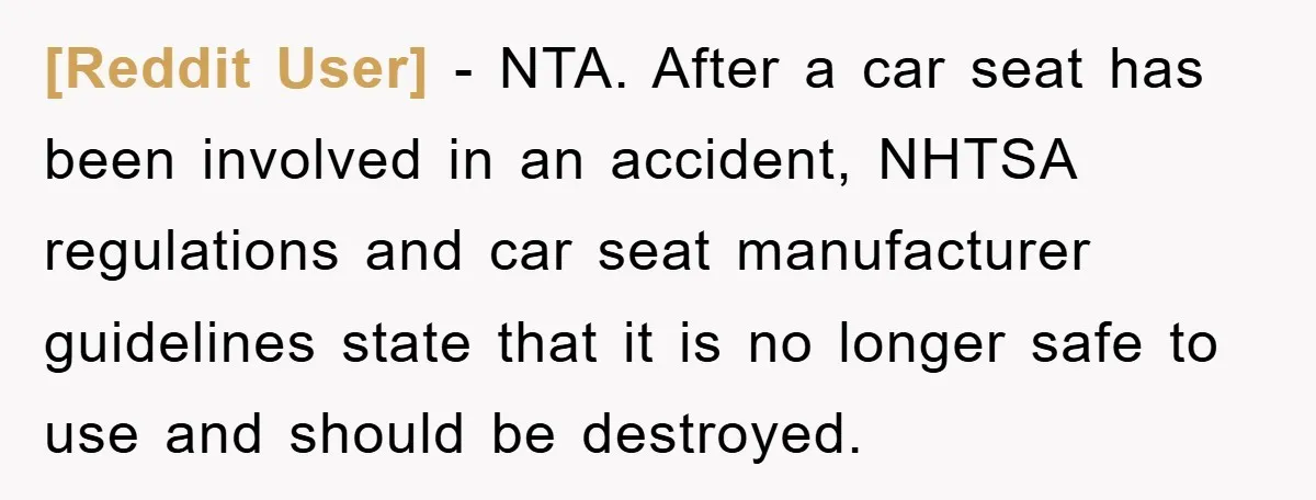 [Reddit User] − NTA. After a car seat has been involved in an accident, NHTSA regulations and car seat manufacturer guidelines state that it is no longer safe to use...
