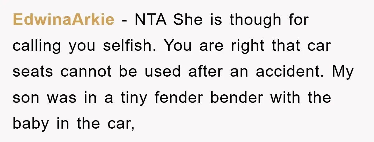 EdwinaArkie − NTA She is though for calling you selfish. You are right that car seats cannot be used after an accident. My son was in a tiny fender bender...
