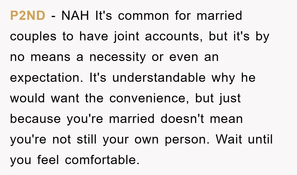 P2ND − NAH It's common for married couples to have joint accounts, but it's by no means a necessity or even an expectation. It's understandable why he would want the...