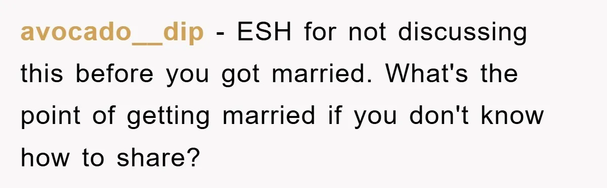 avocado__dip − ESH for not discussing this before you got married. What's the point of getting married if you don't know how to share?