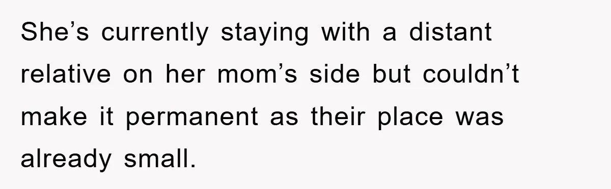 She’s currently staying with a distant relative on her mom’s side but couldn’t make it permanent as their place was already small.