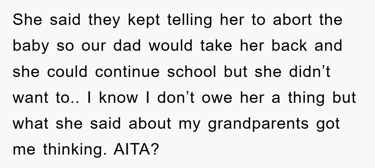 She said they kept telling her to abort the baby so our dad would take her back and she could continue school but she didn’t want to.. I know I...