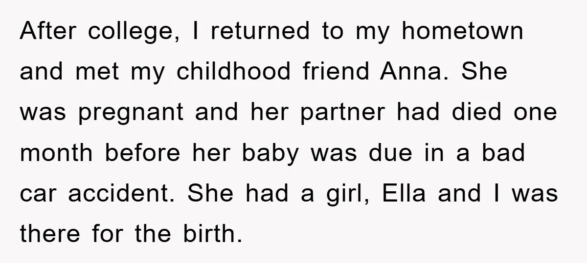 After college, I returned to my hometown and met my childhood friend Anna. She was pregnant and her partner had died one month before her baby was due in a...