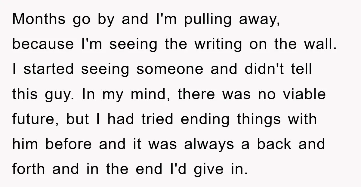 Months go by and I'm pulling away, because I'm seeing the writing on the wall. I started seeing someone and didn't tell this guy. In my mind, there was no...