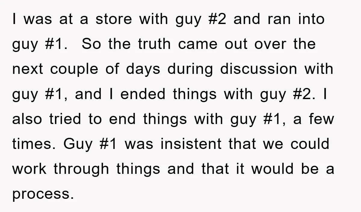 I was at a store with guy #2 and ran into guy #1. So the truth came out over the next couple of days during discussion with guy #1, and...