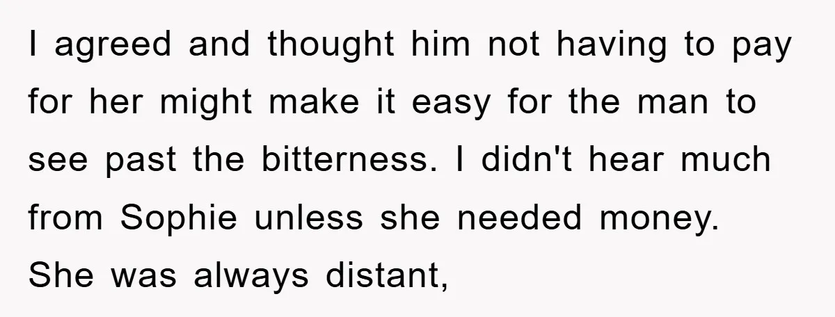 I agreed and thought him not having to pay for her might make it easy for the man to see past the bitterness. I didn't hear much from Sophie unless...