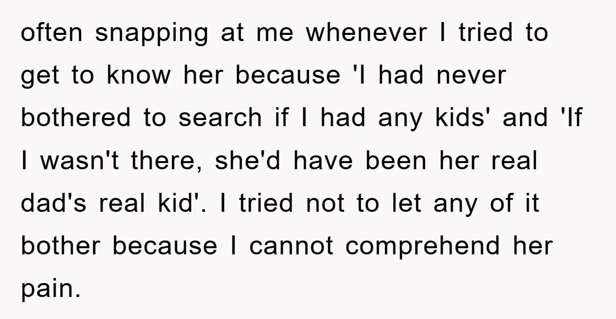 often snapping at me whenever I tried to get to know her because 'I had never bothered to search if I had any kids' and 'If I wasn't there, she'd...