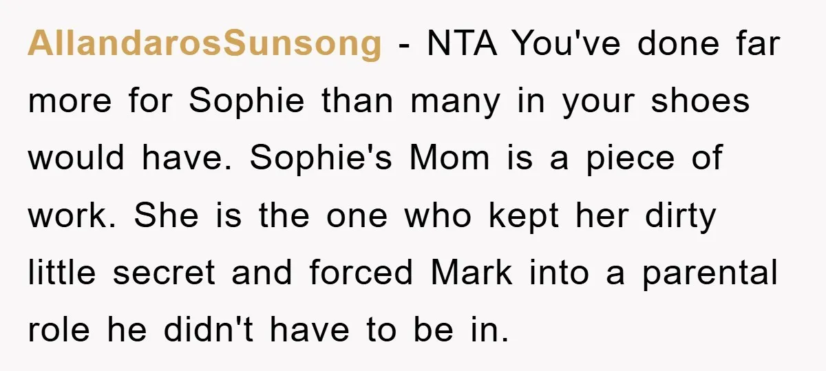 AllandarosSunsong - NTA You've done far more for Sophie than many in your shoes would have. Sophie's Mom is a piece of work. She is the one who kept her...