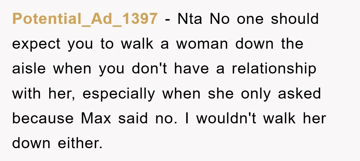 Potential_Ad_1397 - Nta No one should expect you to walk a woman down the aisle when you don't have a relationship with her, especially when she only asked because Max...