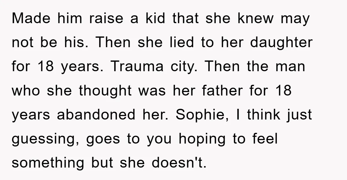 Made him raise a kid that she knew may not be his. Then she lied to her daughter for 18 years. Trauma city. Then the man who she thought was...