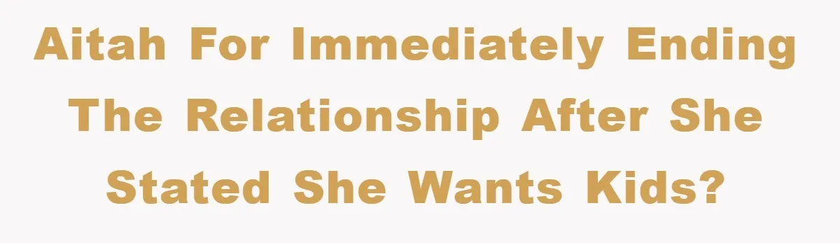 AITAH for immediately ending the relationship after she stated she wants kids?