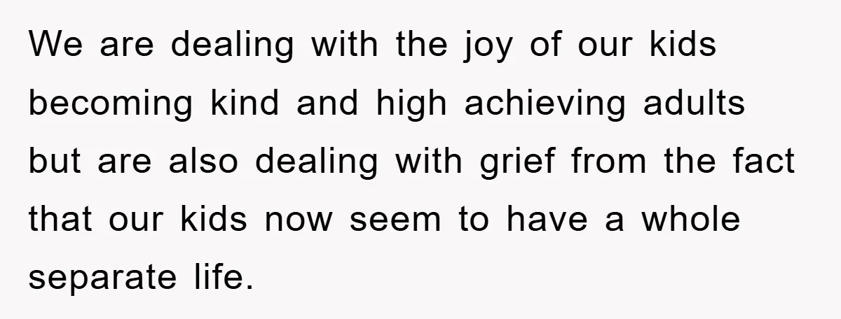 We are dealing with the joy of our kids becoming kind and high achieving adults but are also dealing with grief from the fact that our kids now seem to...