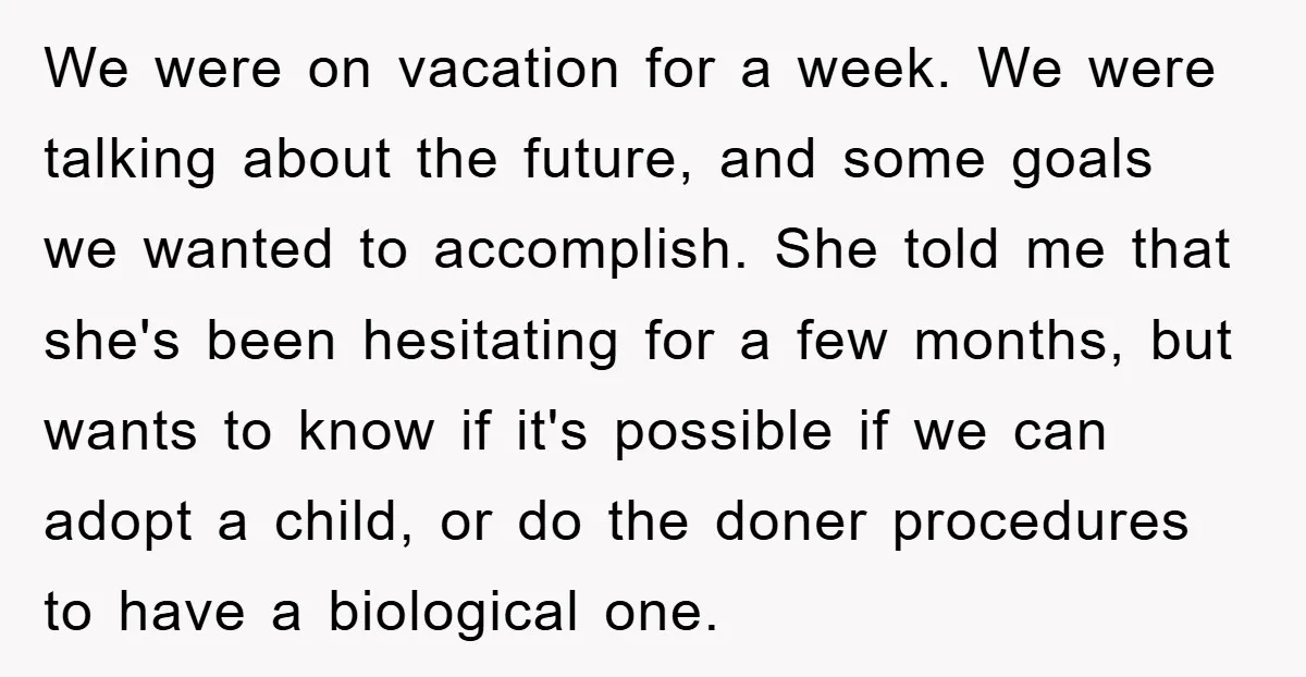 We were on vacation for a week. We were talking about the future, and some goals we wanted to accomplish. She told me that she's been hesitating for a few...