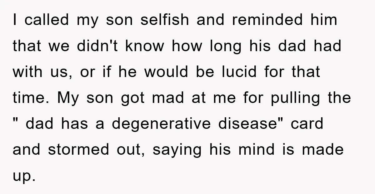 I called my son selfish and reminded him that we didn't know how long his dad had with us, or if he would be lucid for that time. My son...
