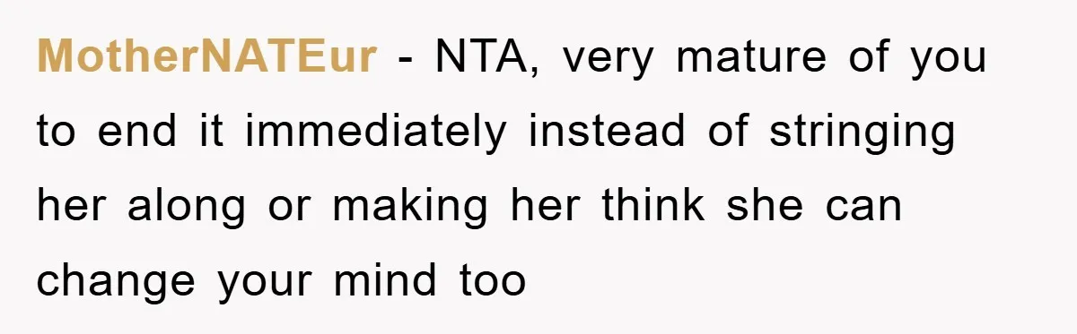 MotherNATEur − NTA, very mature of you to end it immediately instead of stringing her along or making her think she can change your mind too