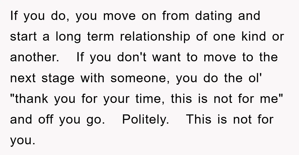 If you do, you move on from dating and start a long term relationship of one kind or another. If you don't want to move to the next stage with...