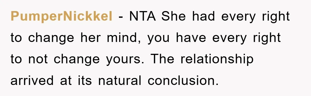 PumperNickkel − NTA She had every right to change her mind, you have every right to not change yours. The relationship arrived at its natural conclusion.