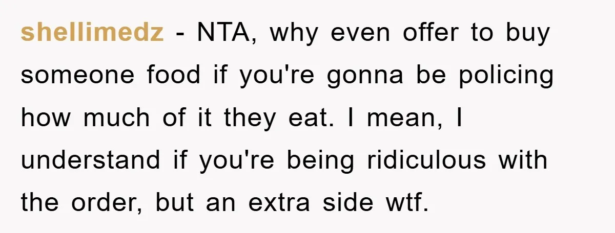 shellimedz − NTA, why even offer to buy someone food if you're gonna be policing how much of it they eat. I mean, I understand if you're being ridiculous with...