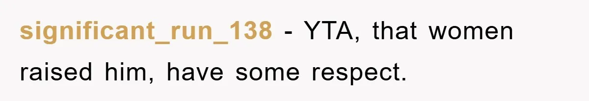 significant_run_138 − YTA, that women raised him, have some respect.