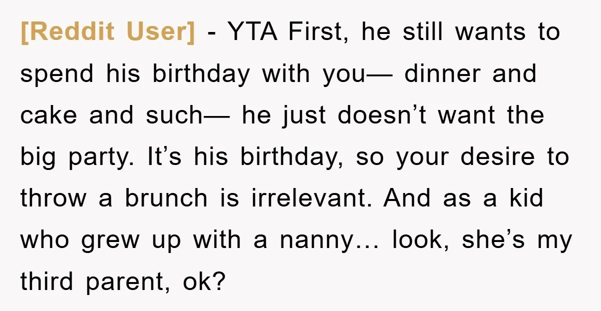 [Reddit User] − YTA First, he still wants to spend his birthday with you— dinner and cake and such— he just doesn’t want the big party. It’s his birthday, so...