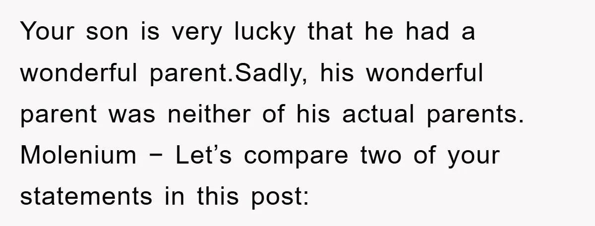 Your son is very lucky that he had a wonderful parent.Sadly, his wonderful parent was neither of his actual parents. Molenium − Let’s compare two of your statements in this...