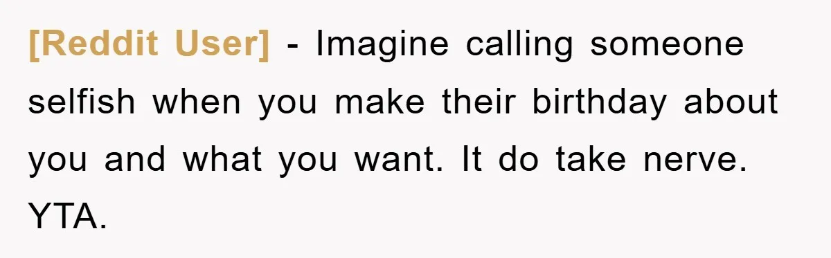 [Reddit User] − Imagine calling someone selfish when you make their birthday about you and what you want. It do take nerve. YTA.
