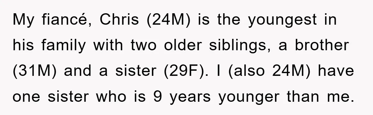 My fiancé, Chris (24M) is the youngest in his family with two older siblings, a brother (31M) and a sister (29F). I (also 24M) have one sister who is 9...