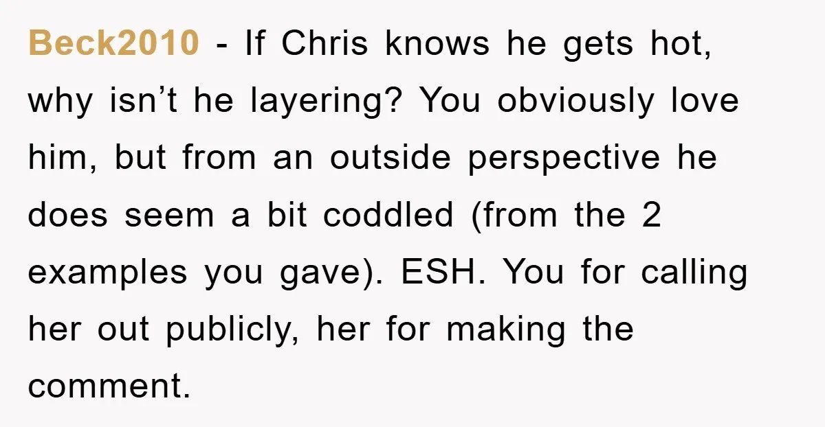Beck2010 − If Chris knows he gets hot, why isn’t he layering? You obviously love him, but from an outside perspective he does seem a bit coddled (from the 2...