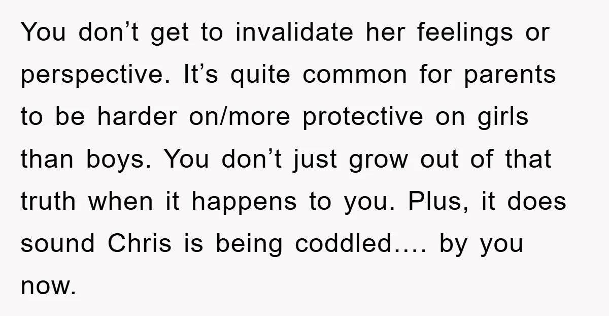 You don’t get to invalidate her feelings or perspective. It’s quite common for parents to be harder on/more protective on girls than boys. You don’t just grow out of that...