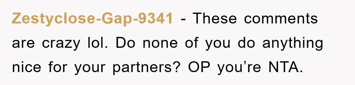 Zestyclose-Gap-9341 − These comments are crazy lol. Do none of you do anything nice for your partners? OP you’re NTA.