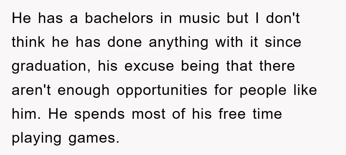 He has a bachelors in music but I don't think he has done anything with it since graduation, his excuse being that there aren't enough opportunities for people like him....