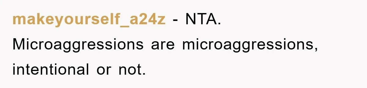 makeyourself_a24z − NTA. Microaggressions are microaggressions, intentional or not.