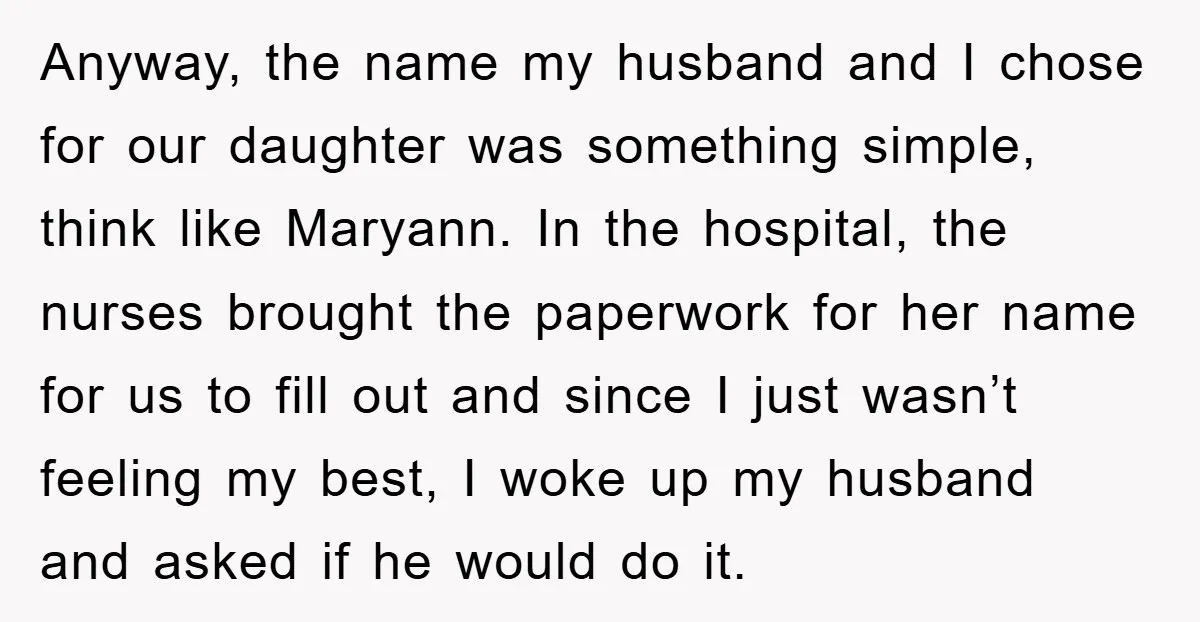 Anyway, the name my husband and I chose for our daughter was something simple, think like Maryann. In the hospital, the nurses brought the paperwork for her name for us...
