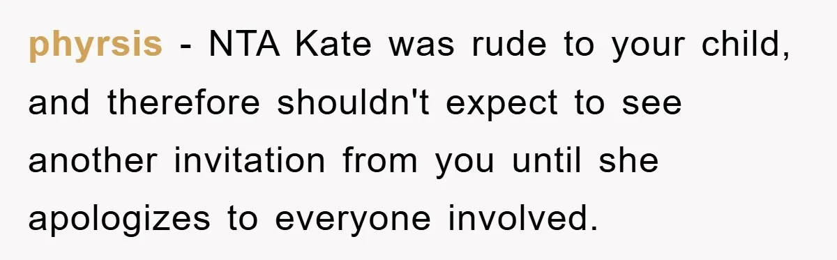 phyrsis − NTA Kate was rude to your child, and therefore shouldn't expect to see another invitation from you until she apologizes to everyone involved.