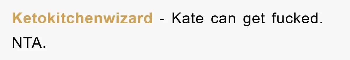 Ketokitchenwizard − Kate can get fucked. NTA.