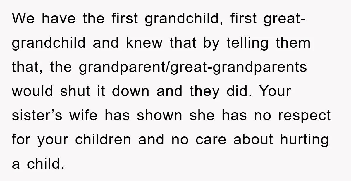 We have the first grandchild, first great-grandchild and knew that by telling them that, the grandparent/great-grandparents would shut it down and they did. Your sister’s wife has shown she has...
