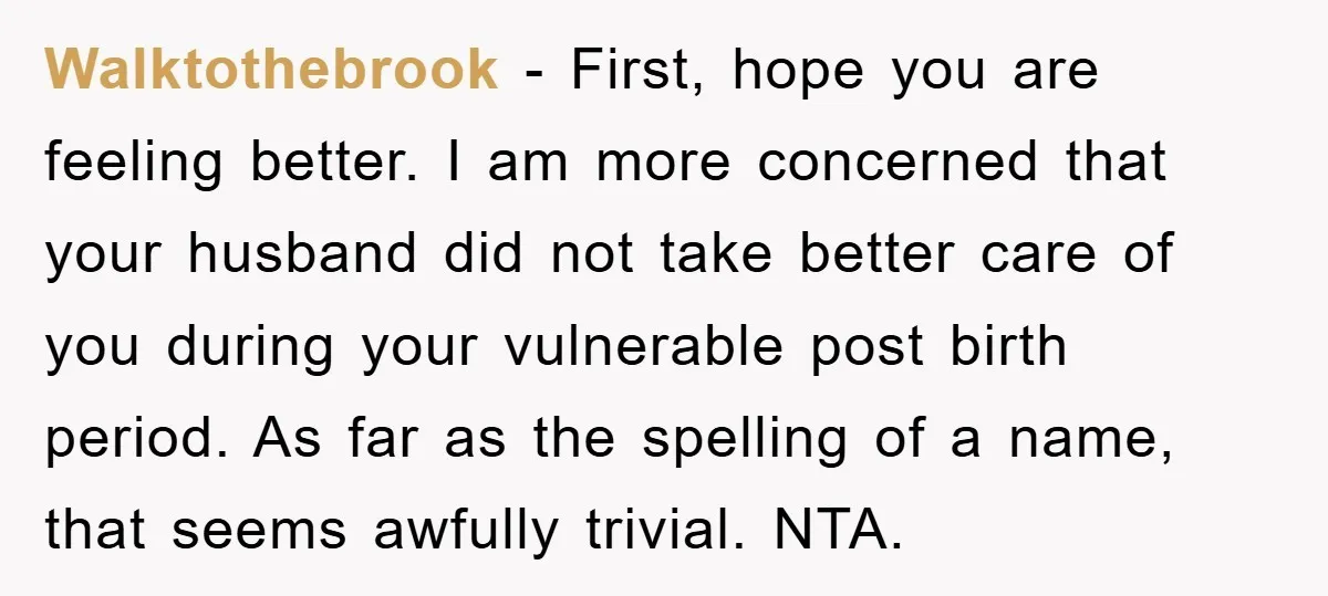 Walktothebrook - First, hope you are feeling better. I am more concerned that your husband did not take better care of you during your vulnerable post birth period. As far...