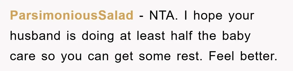 ParsimoniousSalad - NTA. I hope your husband is doing at least half the baby care so you can get some rest. Feel better.