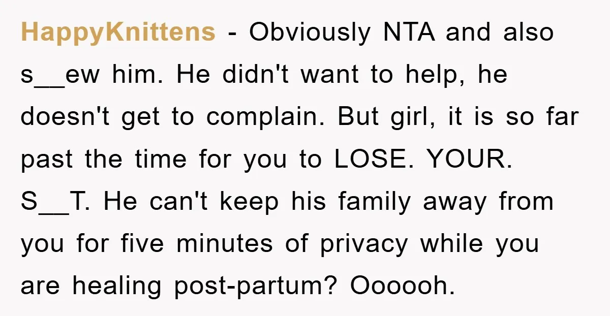 HappyKnittens - Obviously NTA and also s__ew him. He didn't want to help, he doesn't get to complain. But girl, it is so far past the time for you to...